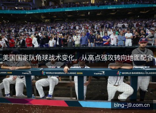 美国国家队角球战术变化,从高点强攻转向地面配合 美国国家队角球战术变化,从高点强攻转向地面配合