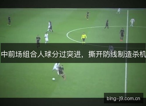 中前场组合人球分过突进,撕开防线制造杀机 中前场组合人球分过突进,撕开防线制造杀机
