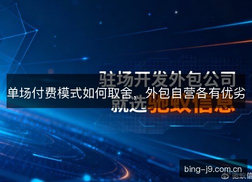 单场付费模式如何取舍，外包自营各有优劣