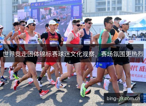 世界竞走团体锦标赛球迷文化观察,赛场氛围更热烈 世界竞走团体锦标赛球迷文化观察,赛场氛围更热烈
